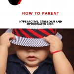 How to Parent Hyperactive, Stubborn and Opinionated Kids