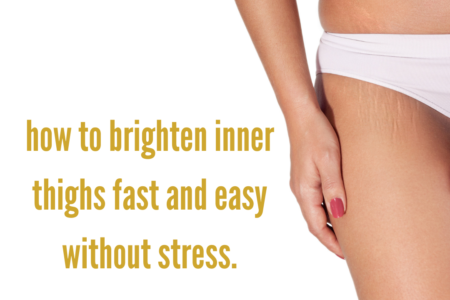 how to brighten inner thighs fast and easy without stress.