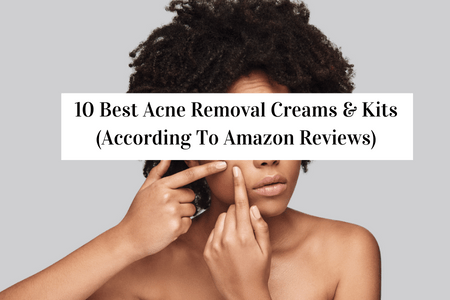 10 Best Acne Removal Creams & Kits (According To Amazon Reviews)
